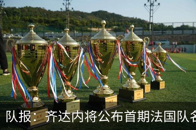 队报：齐达内将公布首期法国队名单，雅凯等新星有望入选