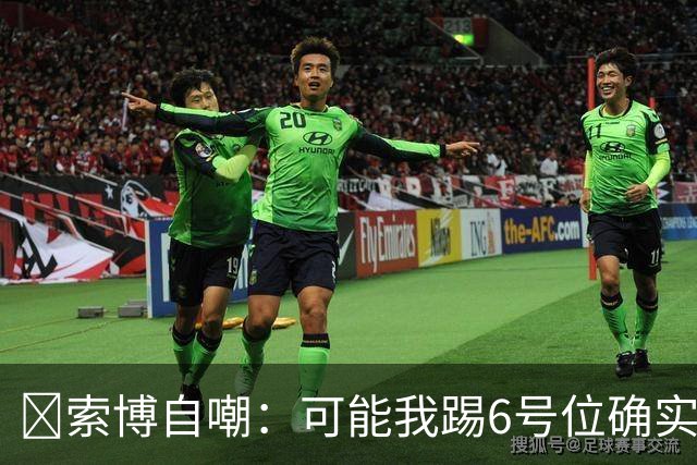 😂索博自嘲：可能我踢6号位确实不是最佳，毕竟对抗10次才赢1次